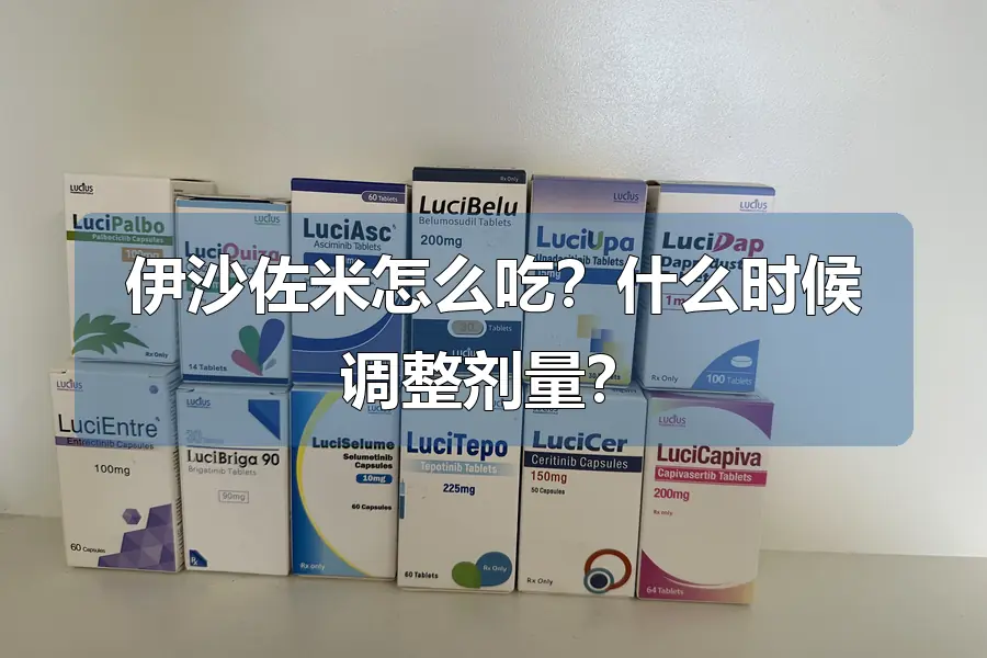 伊沙佐米怎么吃?什么时候调整剂量?